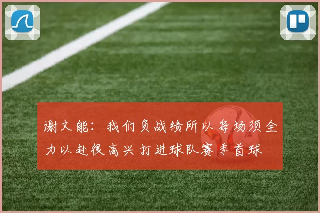 谢文能：我们负战绩所以每场须全力以赴很高兴打进球队赛季首球