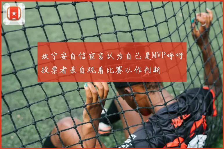 坎宁安自信宣言认为自己是MVP呼吁投票者亲自观看比赛以作判断