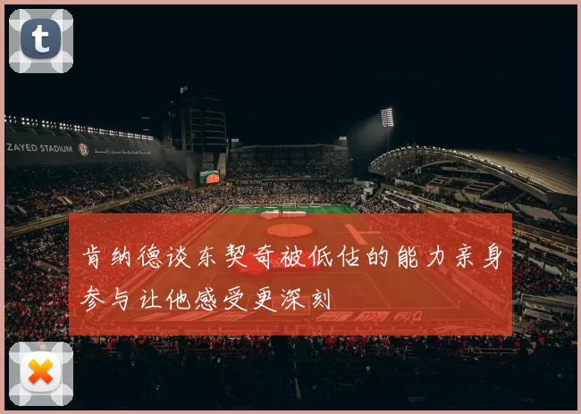 肯纳德谈东契奇被低估的能力亲身参与让他感受更深刻