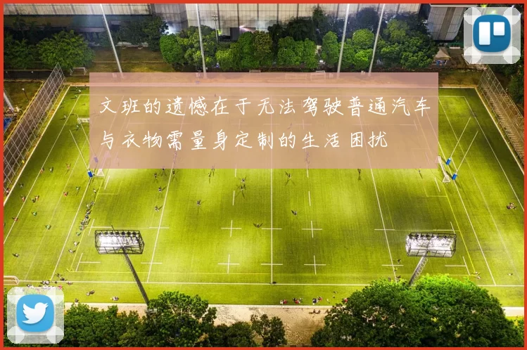 文班的遗憾在于无法驾驶普通汽车与衣物需量身定制的生活困扰