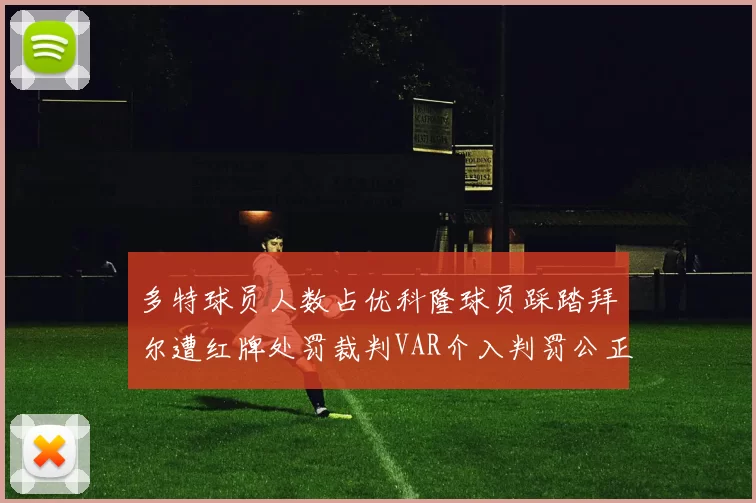 多特球员人数占优科隆球员踩踏拜尔遭红牌处罚裁判VAR介入判罚公正