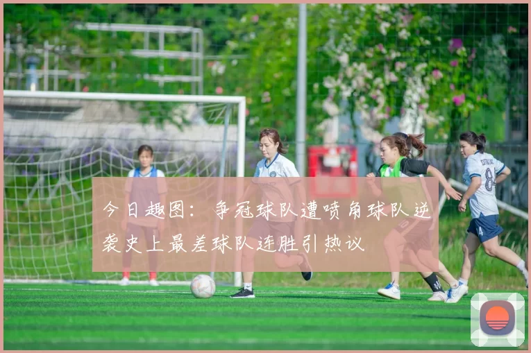 今日趣图：争冠球队遭喷角球队逆袭史上最差球队连胜引热议
