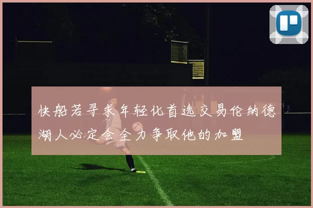 快船若寻求年轻化首选交易伦纳德湖人必定会全力争取他的加盟
