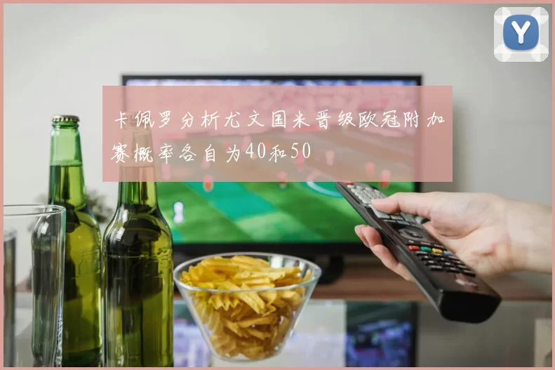 卡佩罗分析尤文国米晋级欧冠附加赛概率各自为40和50