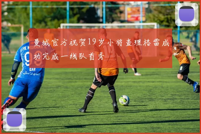曼城官方祝贺19岁小将查理格雷成功完成一线队首秀